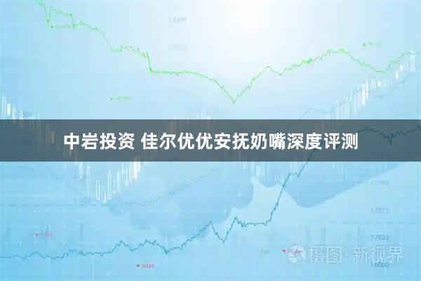 中岩投资 佳尔优优安抚奶嘴深度评测