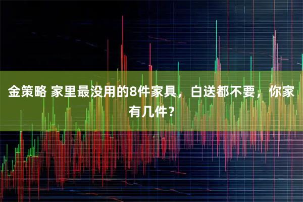 金策略 家里最没用的8件家具，白送都不要，你家有几件？