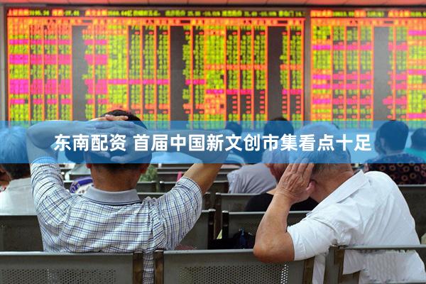 东南配资 首届中国新文创市集看点十足