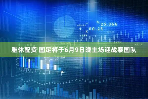 雅休配资 国足将于6月9日晚主场迎战泰国队