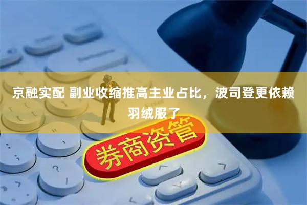 京融实配 副业收缩推高主业占比,波司登更依赖羽绒服了